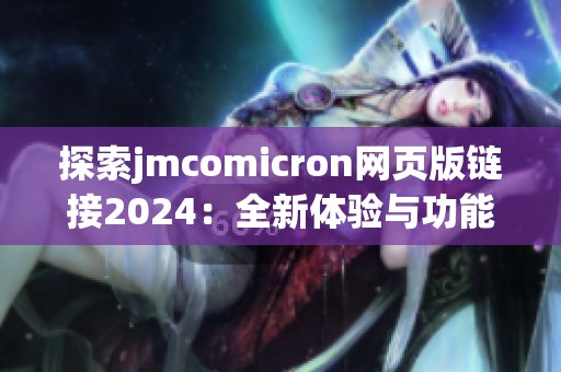 探索jmcomicron网页版链接2024：全新体验与功能详解