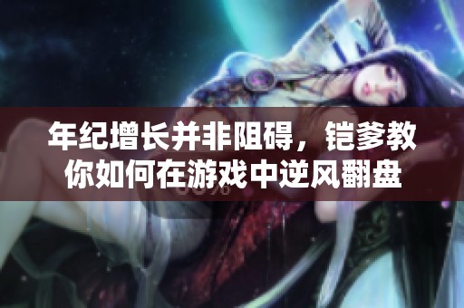 年纪增长并非阻碍，铠爹教你如何在游戏中逆风翻盘