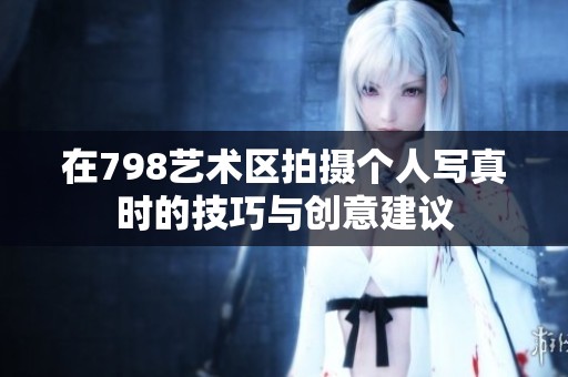 在798艺术区拍摄个人写真时的技巧与创意建议