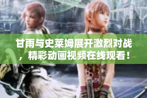 甘雨与史莱姆展开激烈对战，精彩动画视频在线观看！