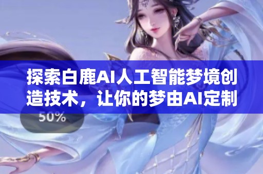 探索白鹿AI人工智能梦境创造技术，让你的梦由AI定制