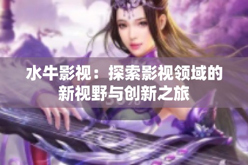 水牛影视：探索影视领域的新视野与创新之旅