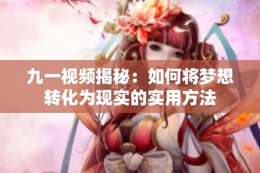 九一视频揭秘：如何将梦想转化为现实的实用方法