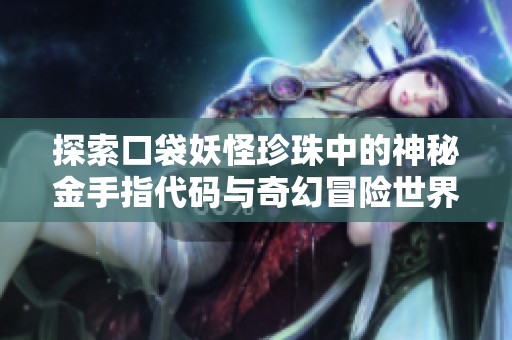 探索口袋妖怪珍珠中的神秘金手指代码与奇幻冒险世界