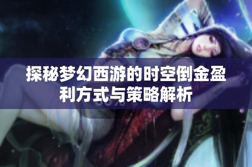 探秘梦幻西游的时空倒金盈利方式与策略解析