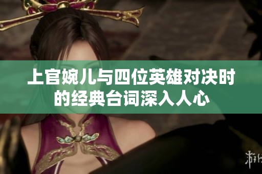 上官婉儿与四位英雄对决时的经典台词深入人心