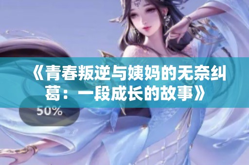 《青春叛逆与姨妈的无奈纠葛：一段成长的故事》