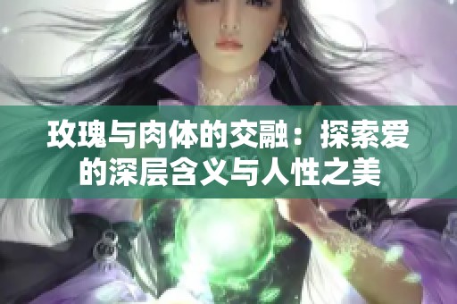 玫瑰与肉体的交融：探索爱的深层含义与人性之美