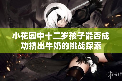 小花园中十二岁孩子能否成功挤出牛奶的挑战探索