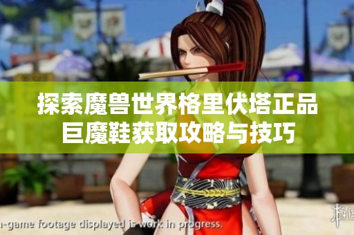 探索魔兽世界格里伏塔正品巨魔鞋获取攻略与技巧