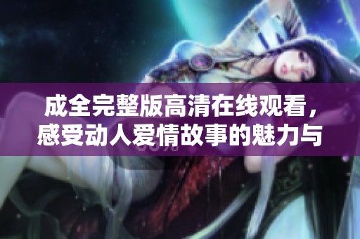 成全完整版高清在线观看，感受动人爱情故事的魅力与力量