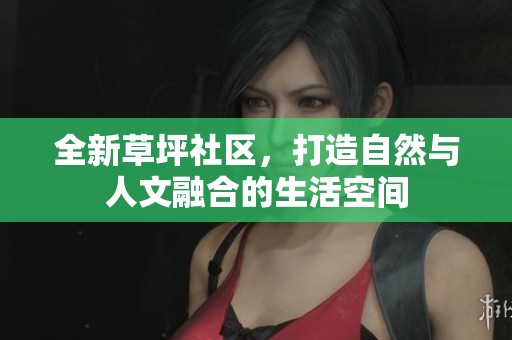 全新草坪社区，打造自然与人文融合的生活空间