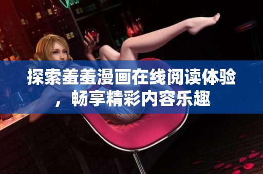 探索羞羞漫画在线阅读体验，畅享精彩内容乐趣