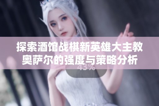 探索酒馆战棋新英雄大主教奥萨尔的强度与策略分析