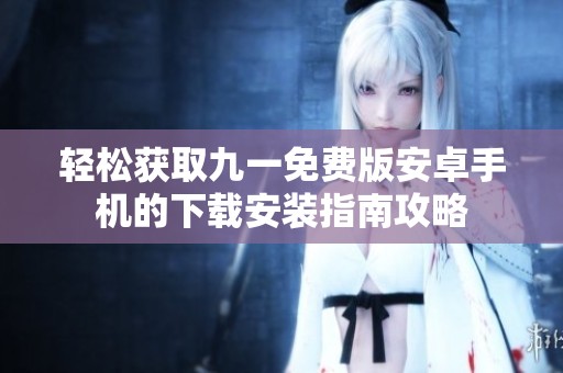 轻松获取九一免费版安卓手机的下载安装指南攻略