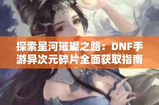 探索星河璀璨之路：DNF手游异次元碎片全面获取指南