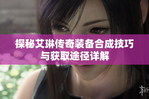 探秘艾琳传奇装备合成技巧与获取途径详解