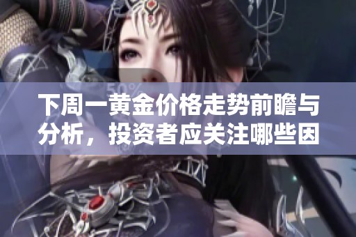 下周一黄金价格走势前瞻与分析，投资者应关注哪些因素