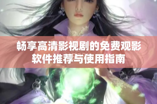畅享高清影视剧的免费观影软件推荐与使用指南