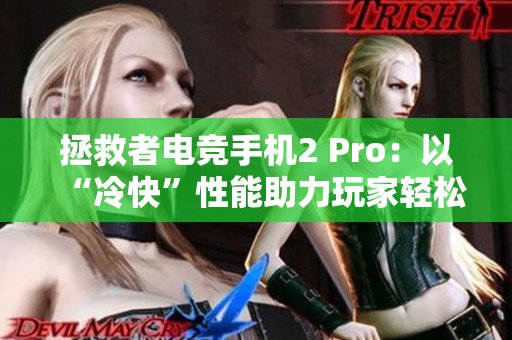 拯救者电竞手机2 Pro：以“冷快”性能助力玩家轻松制胜游戏