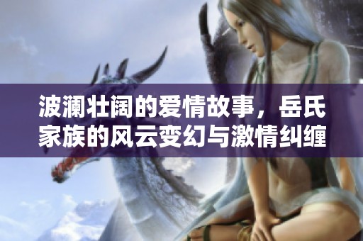 波澜壮阔的爱情故事，岳氏家族的风云变幻与激情纠缠