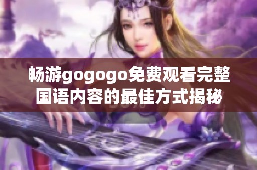 畅游gogogo免费观看完整国语内容的最佳方式揭秘