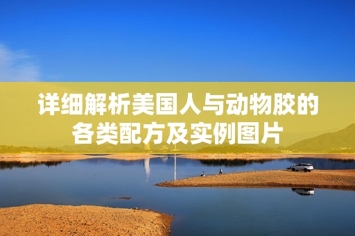 详细解析美国人与动物胶的各类配方及实例图片