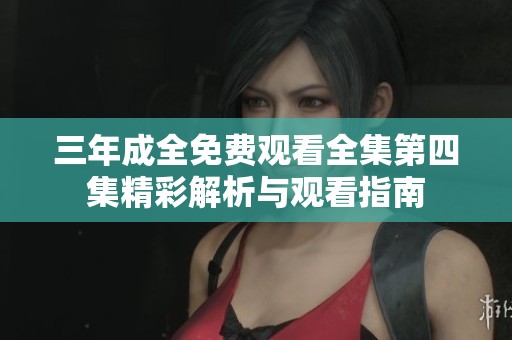 三年成全免费观看全集第四集精彩解析与观看指南