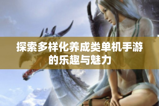探索多样化养成类单机手游的乐趣与魅力