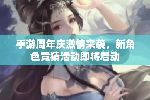 手游周年庆激情来袭，新角色竞猜活动即将启动