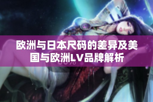 欧洲与日本尺码的差异及美国与欧洲LV品牌解析