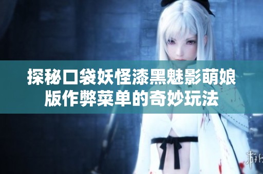 探秘口袋妖怪漆黑魅影萌娘版作弊菜单的奇妙玩法