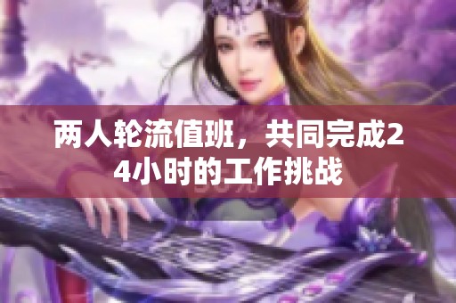两人轮流值班，共同完成24小时的工作挑战