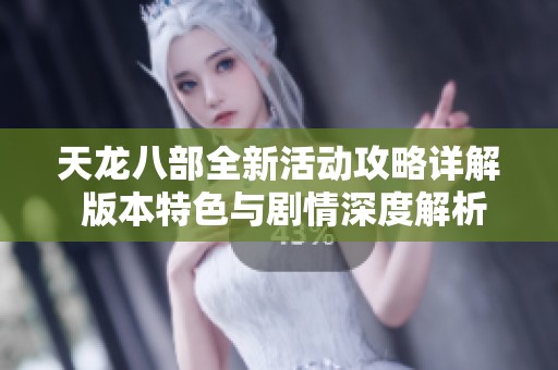天龙八部全新活动攻略详解 版本特色与剧情深度解析