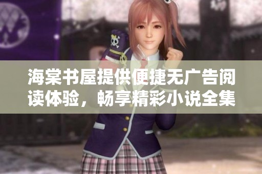 海棠书屋提供便捷无广告阅读体验，畅享精彩小说全集