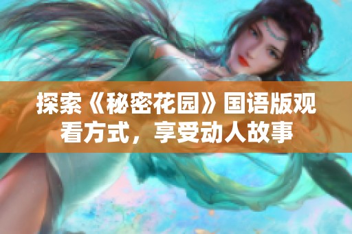 探索《秘密花园》国语版观看方式，享受动人故事