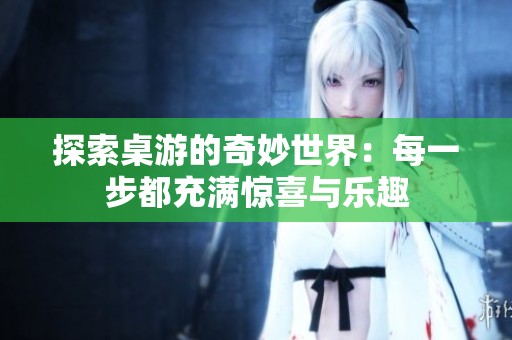 探索桌游的奇妙世界：每一步都充满惊喜与乐趣