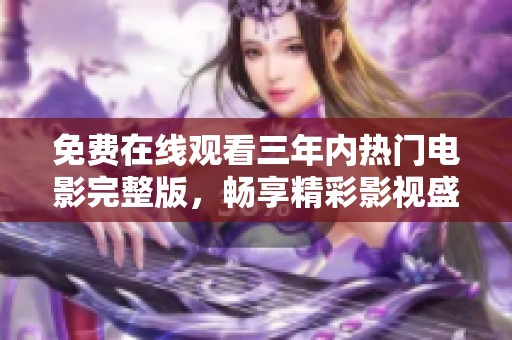 免费在线观看三年内热门电影完整版，畅享精彩影视盛宴