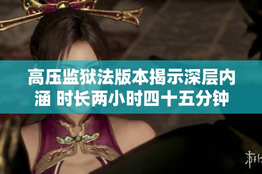 高压监狱法版本揭示深层内涵 时长两小时四十五分钟