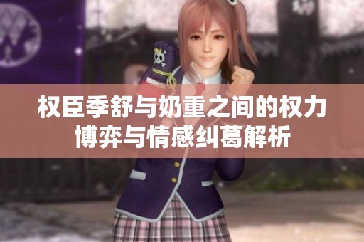权臣季舒与奶重之间的权力博弈与情感纠葛解析