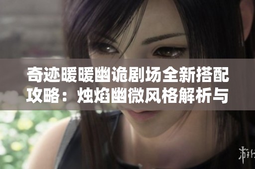 奇迹暖暖幽诡剧场全新搭配攻略：烛焰幽微风格解析与技巧分享