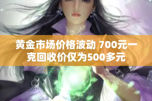 黄金市场价格波动 700元一克回收价仅为500多元