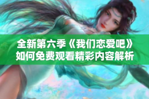 全新第六季《我们恋爱吧》如何免费观看精彩内容解析与推荐