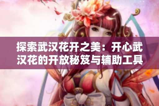 探索武汉花开之美：开心武汉花的开放秘笈与辅助工具介绍