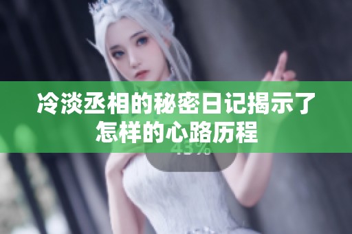 冷淡丞相的秘密日记揭示了怎样的心路历程