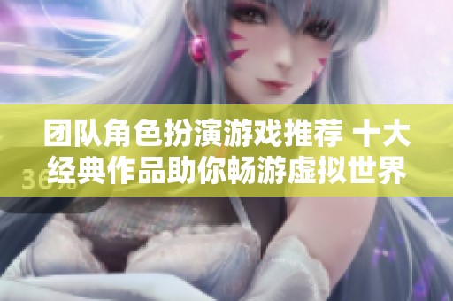 团队角色扮演游戏推荐 十大经典作品助你畅游虚拟世界