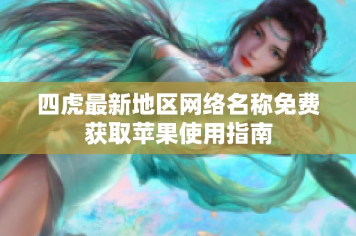 四虎最新地区网络名称免费获取苹果使用指南
