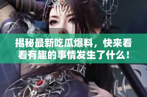揭秘最新吃瓜爆料，快来看看有趣的事情发生了什么！