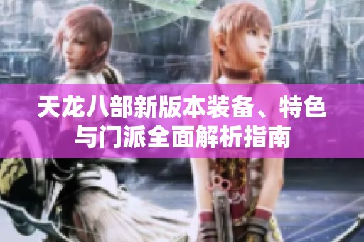 天龙八部新版本装备、特色与门派全面解析指南