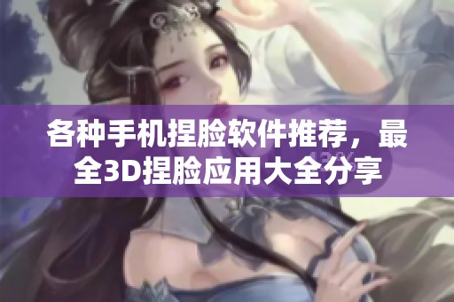 各种手机捏脸软件推荐，最全3D捏脸应用大全分享